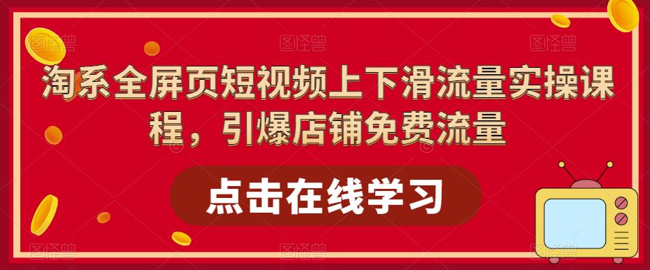 【副业项目5630期】淘系-全屏页短视频上下滑流量实操课程，引爆店铺免费流量（87节视频课）缩略图