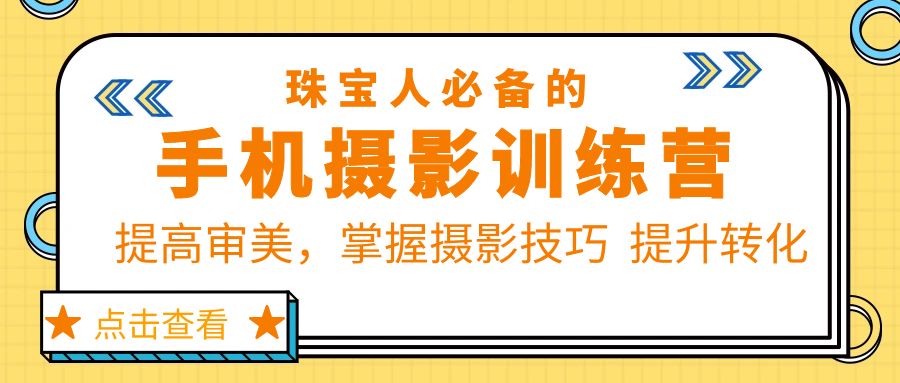 【副业项目5844期】珠/宝/人必备的手机摄影训练营第7期：提高审美，掌握摄影技巧 提升转化缩略图