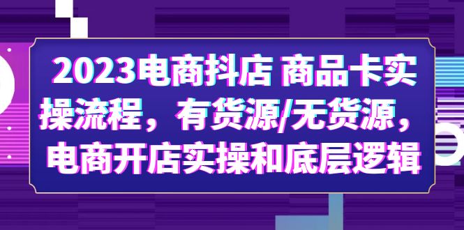 【副业项目6033期】2023电商抖店 商品卡实操流程，有货源/无货源，电商开店实操和底层逻辑缩略图