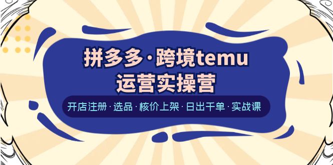 【副业项目6385期】拼多多·跨境temu运营实操营：开店注册·选品·核价上架·日出千单·实战课缩略图