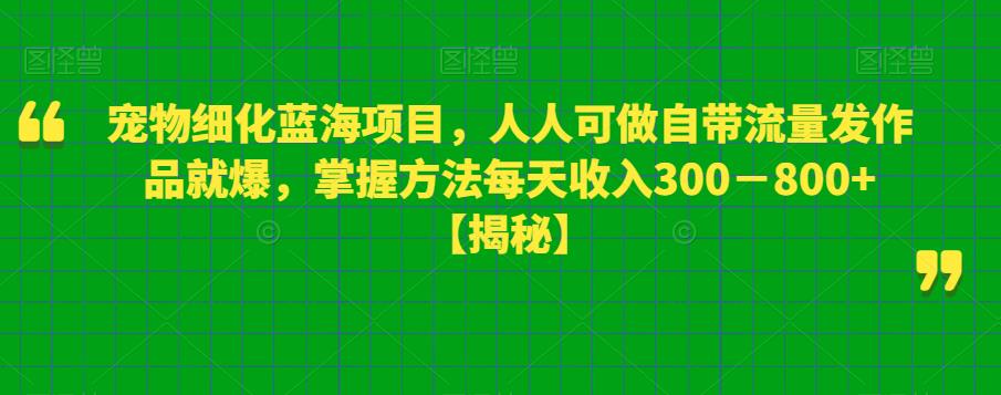 【副业项目6388期】宠物细化蓝海项目人人可做自带流量发作品就爆每单利润50－100掌握方法每天收入300－800+缩略图