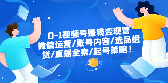 【副业项目6422期】0-1视频号赚钱变现营：微信运营-账号内容-选品组货-直播全案-起号策略！缩略图