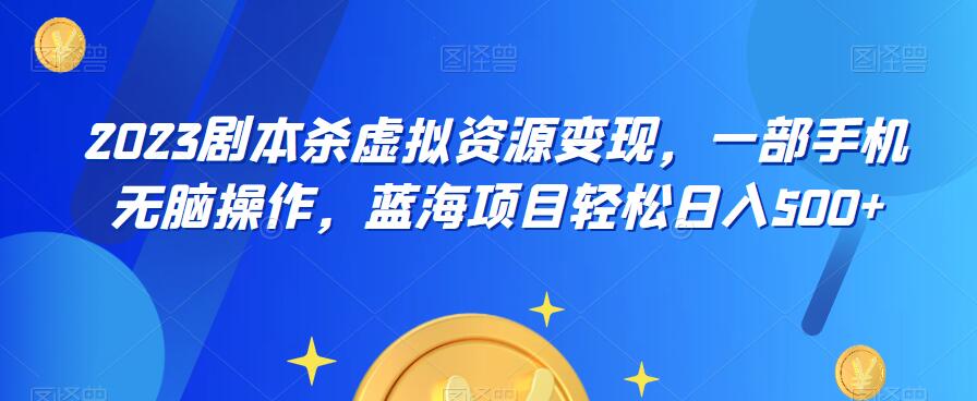 【副业项目6551期】云逸·2023剧本杀虚拟资源变现，一部手机无脑操作，蓝海项目轻松日入500+缩略图