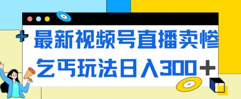 【副业项目7358期】最新视频号直播卖惨乞讨玩法，流量嘎嘎滴，轻松日入300+缩略图