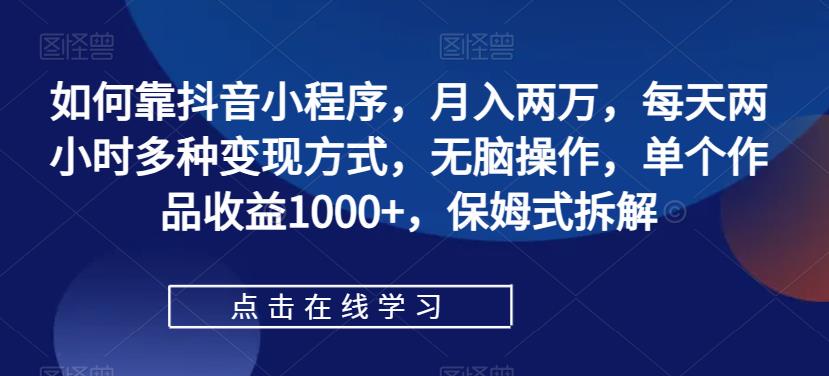 【副业项目7364期】如何靠抖音小程序，月入两万，每天两小时多种变现方式，无脑操作，单个作品收益1000+缩略图