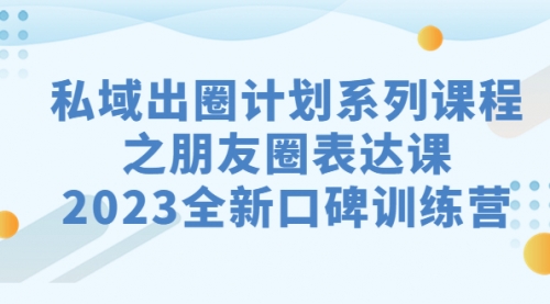 【副业项目7221期】私域-出圈计划系列课程之朋友圈-表达课缩略图