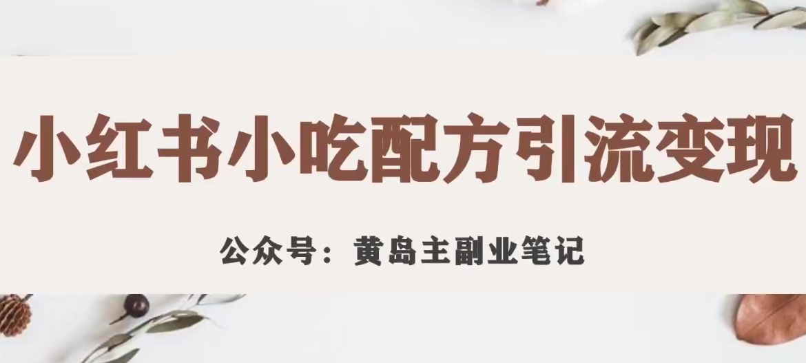 【副业项目7594期】黄岛主·小红书小吃配方引流变现项目，花988买来拆解成视频版课程分享缩略图