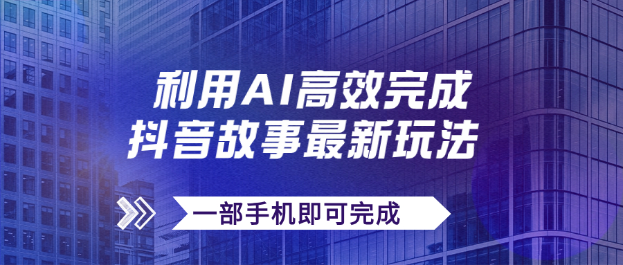 【副业项目7884期】抖音故事最新玩法，通过AI一键生成文案和视频，日收入500+一部手机即可完成缩略图