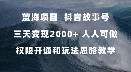 【副业项目7717期】蓝海项目，抖音故事号 3天变现2000+人人可做 (权限开通+玩法教学+238G素材)缩略图