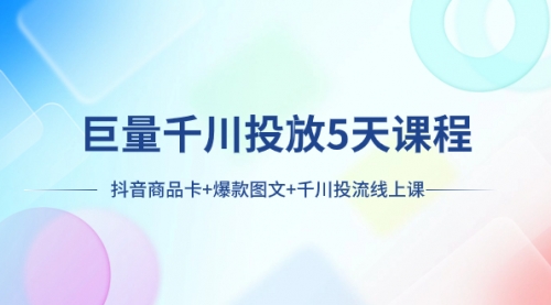 【副业项目8224期】巨量千川投放5天课程：抖音商品卡+爆款图文+千川投流线上课缩略图