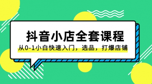 【副业项目8432期】抖音小店-全套课程，从0-1小白快速入门，选品，打爆店铺缩略图