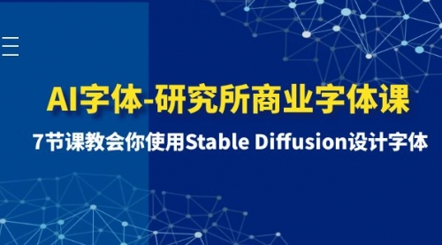 【副业项目8535期】AI字体-研究所商业字体课-第1期：7节课教会你使用Stable Diffusion设计字体缩略图