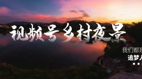 【副业8688期】视频号乡村夜景治愈视频课程，一条龙实操玩法（教程+素材+软件）缩略图