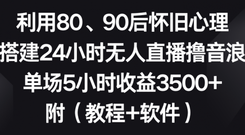 【副业8891期】利用80、90后怀旧心理，搭建24小时无人直播撸音浪，单场5小时收益3500+缩略图