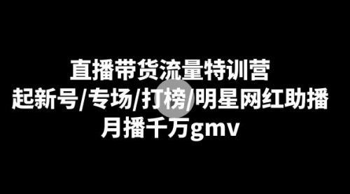 【副业8915期】直播带货流量特训营：起新号/专场/打榜/明星网红助播，月播千万gmv缩略图