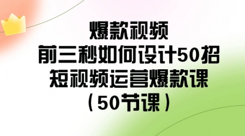 【副业8916期】爆款视频-前三秒如何设计50招：短视频运营爆款课（50节课）缩略图