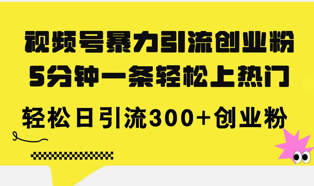 视频号暴力引流创业粉，5分钟一条轻松上热门，轻松日引流300+创业粉缩略图