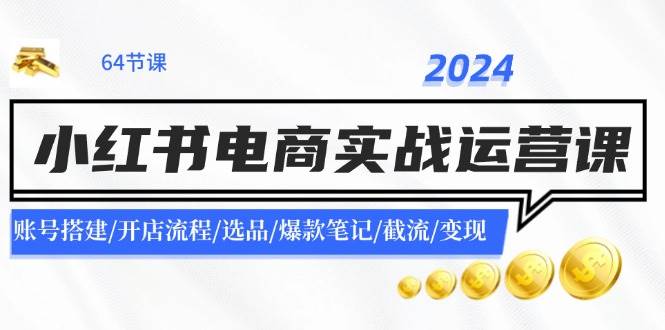 2024小红书电商实战运营课：账号搭建/开店流程/选品/爆款笔记/截流/变现缩略图