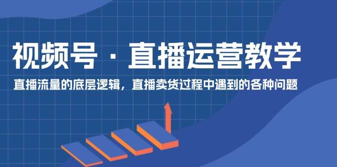 视频号 直播运营教学：直播流量的底层逻辑，直播卖货过程中遇到的各种问题缩略图