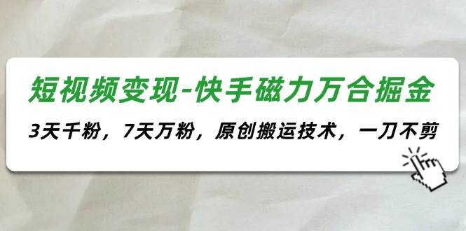 短视频变现-快手磁力万合掘金，3天千粉，7天万粉，原创搬运技术，一刀不剪缩略图